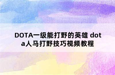 DOTA一级能打野的英雄 dota人马打野技巧视频教程